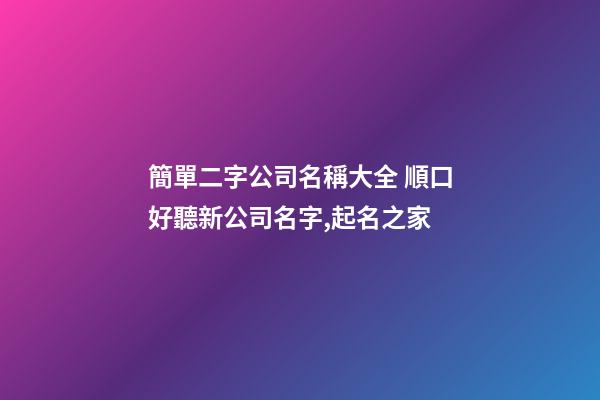 簡單二字公司名稱大全 順口好聽新公司名字,起名之家